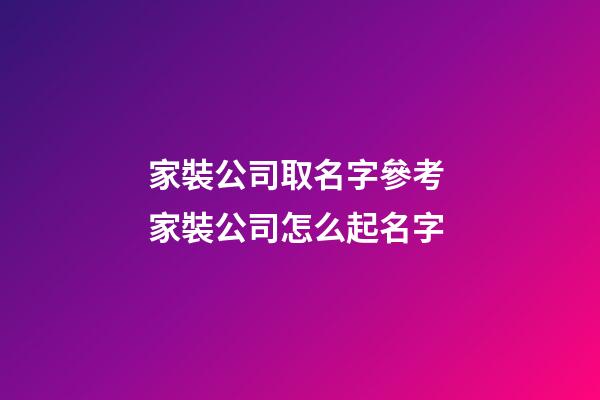 家裝公司取名字參考 家裝公司怎么起名字-第1張-公司起名-玄機派